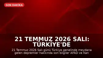 21 Temmuz 2026 Salı: Türkiye'de Meydana Gelen Son Depremler