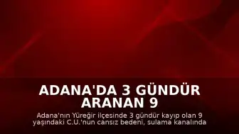 Adana'da 3 gündür aranan 9 yaşındaki çocuğun cansız bedeni sulama kanalında bulundu