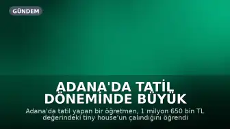 Adana'da Tatil Döneminde Büyük Hırsızlık: 1,6 Milyon Liralık Tiny House Çalındı