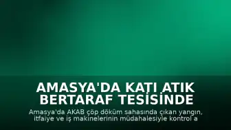 Amasya'da Katı Atık Bertaraf Tesisinde Yangın Çıktı
