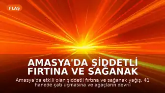 Amasya'da Şiddetli Fırtına ve Sağanak Yağış: Çatılar Uçtu, Bir Kişi Yaralandı