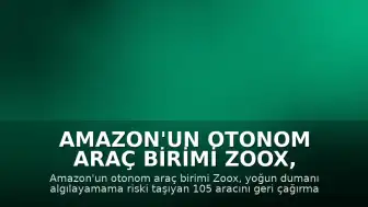 Amazon'un Otonom Araç Birimi Zoox, Duman Algılama Sorunu Nedeniyle Araçlarını Geri Çağırıyor