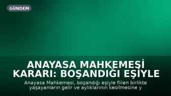 Anayasa Mahkemesi Kararı: Boşandığı Eşiyle Birlikte Yaşayanların Gelir ve Aylıklarının Kesilmesi Düzenlemesi Onaylandı
