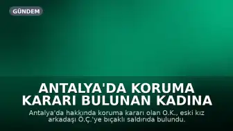 Antalya'da Koruma Kararı Bulunan Kadına Bıçaklı Saldırı: İhmal İddiası
