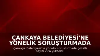 Çankaya Belediyesi'ne Yönelik Soruşturmada Gözaltı Sayısı 29'a Yükseldi
