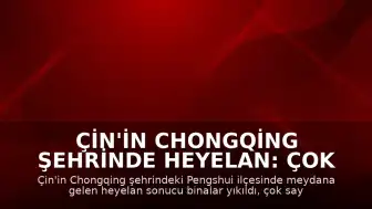 Çin'in Chongqing Şehrinde Heyelan: Çok Sayıda Kişi Toprak Altında Kaldı