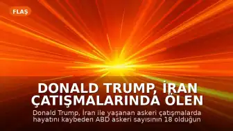 Donald Trump, İran Çatışmalarında Ölen ABD Askeri Sayısının 18 Olduğunu Açıkladı