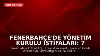 Fenerbahçe'de Yönetim Kurulu İstifaları: 7 Üye Görevinden Ayrıldı