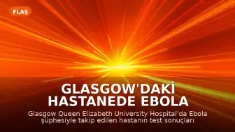 Glasgow'daki Hastanede Ebola Şüphesi Sonuçsuz Kaldı