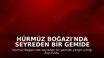 Hürmüz Boğazı'nda seyreden bir gemide yangın çıktı