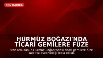 Hürmüz Boğazı'nda Ticari Gemilere Füze Saldırısı Düzenlendi