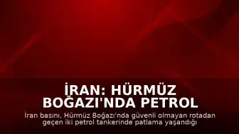 İran: Hürmüz Boğazı'nda Petrol Tankerlerinde Patlama Yaşandı