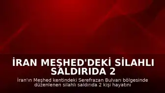 İran Meşhed'deki Silahlı Saldırıda 2 Kişi Yaşamını Yitirdi
