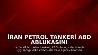 İran Petrol Tankeri ABD Ablukasını Aşarak Umman Denizi'ne Girdi