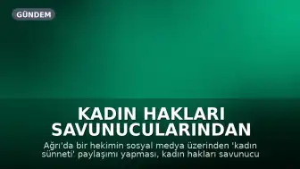 Kadın Hakları Savunucularından Ağrı'daki 'Kadın Sünneti' Paylaşımına Tepki: 'Hak İhlali Riskine Dikkat'