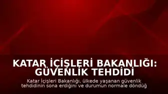 Katar İçişleri Bakanlığı: Güvenlik tehdidi ortadan kalktı, durum normale döndü
