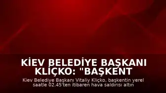 Kiev Belediye Başkanı Kliçko: "Başkent hava saldırısı altında"