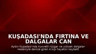 Kuşadası'nda Fırtına ve Dalgalar Can Aldı: 4 Kişi Boğularak Öldü