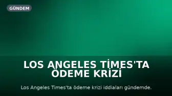 Los Angeles Times'ta Ödeme Krizi İddiaları: Gazeteciler ve Tedarikçiler Mağdur Oldu
