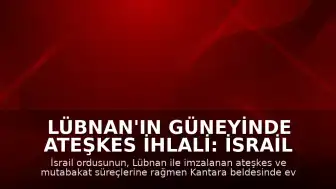 Lübnan'ın Güneyinde Ateşkes İhlali: İsrail Ordusu Kantara Beldesinde Evleri Yaktı