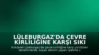 Lüleburgaz'da Çevre Kirliliğine Karşı Sıkı Denetim: 300 Bin Lira Ceza Kesildi