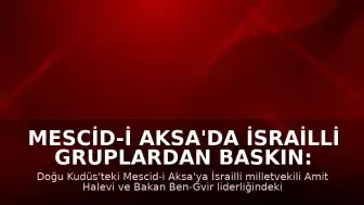 Mescid-i Aksa'da İsrailli Gruplardan Baskın: Milletvekili Halevi ve Bakan Ben-Gvir Katıldı