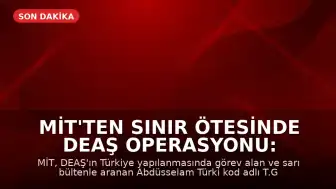 MİT'ten Sınır Ötesinde DEAŞ Operasyonu: Abdüsselam Türki Kod Adlı Şahıs Yakalandı