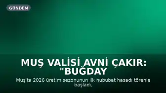 Muş Valisi Avni Çakır: "Buğday ve arpa tarlalarımız adeta bereket fışkırıyor"
