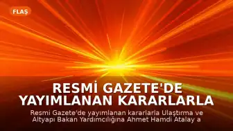 Resmi Gazete'de Yayımlanan Kararlarla Ulaştırma ve Altyapı Bakan Yardımcılığına Yeni Atama Yapıldı
