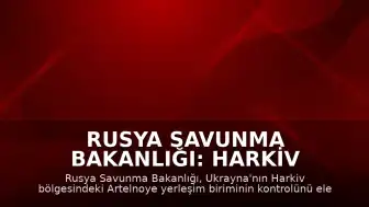 Rusya Savunma Bakanlığı: Harkiv bölgesindeki Artelnoye yerleşim birimi kontrol altına alındı