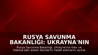 Rusya Savunma Bakanlığı: Ukrayna'nın Kiev ve Odessa'daki askeri tesisleri hedef alındı