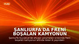 Şanlıurfa'da Freni Boşalan Kamyonun Altında Kalan 6 Yaşındaki Çocuk Öldü
