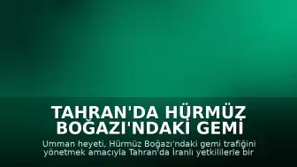 Tahran'da Hürmüz Boğazı'ndaki Gemi Trafiği İçin Diplomatik Görüşme