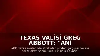 Texas Valisi Greg Abbott: "Ani sel felaketinde ilk belirlemelere göre 1 kişi hayatını kaybetti"
