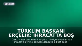 TÜRKLİM Başkanı Erçelik: İhracatta Boş Konteyner Payı Artıyor, Sektör Dengesiz Büyüyor