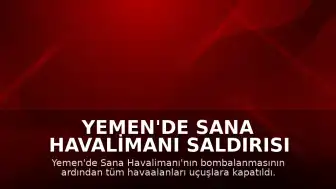 Yemen'de Sana Havalimanı Saldırısı Sonrası Tüm Havaalanları Uçuşlara Kapatıldı