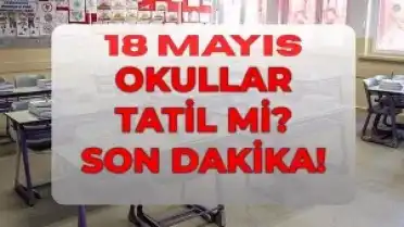 18 Mayıs'ta Okullar Tatil mi? Milli Eğitim Bakanlığı'ndan Açıklama
