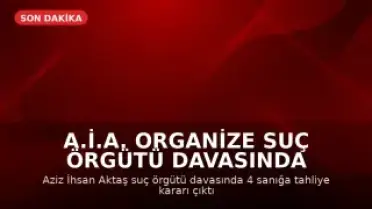 A.İ.A. Organize Suç Örgütü Davasında 4 Sanık Tahliye Edildi