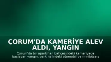 Çorum'da Kameriye Alev Aldı, Yangın Otomobil ve Minibüse Sıçradı