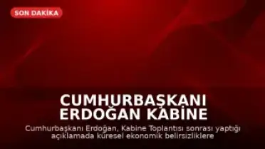 Cumhurbaşkanı Erdoğan Kabine Toplantısı Sonrası Açıklamalarda Bulundu: Küresel Ekonomik Belirsizlik Vurgusu