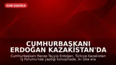 Cumhurbaşkanı Erdoğan Kazakistan'da İş Forumunda Konuştu