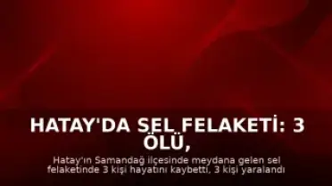 Hatay'da Sel Felaketi: 3 Ölü, 2 Kayıp, 3 Yaralı