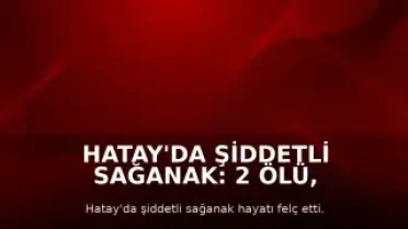 Hatay'da Şiddetli Sağanak: 2 Ölü, 12 Yaralı, Okullarda Tatil