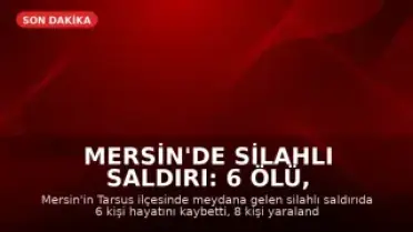 Mersin'de Silahlı Saldırı: 6 Ölü, 8 Yaralı