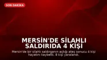 Mersin'de Silahlı Saldırıda 4 Kişi Hayatını Kaybetti, 8 Kişi Yaralandı