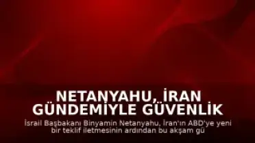 Netanyahu, İran Gündemiyle Güvenlik İstişare Toplantısı Yapacak