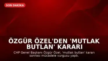 Özgür Özel'den 'Mutlak Butlan' Kararı Sonrası İlk Açıklama: Mücadele Vadediyorum