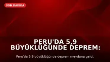 Peru'da 5,9 Büyüklüğünde Deprem: Can ve Mal Kaybı Yaşanmadı