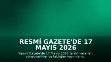 Resmi Gazete'de 17 Mayıs 2026 Tarihli Kararlar ve Yönetmelikler Yayımlandı