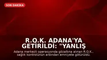 R.O.K. Adana'ya Getirildi: "Yanlış anlaşılma var, öğreneceğiz"